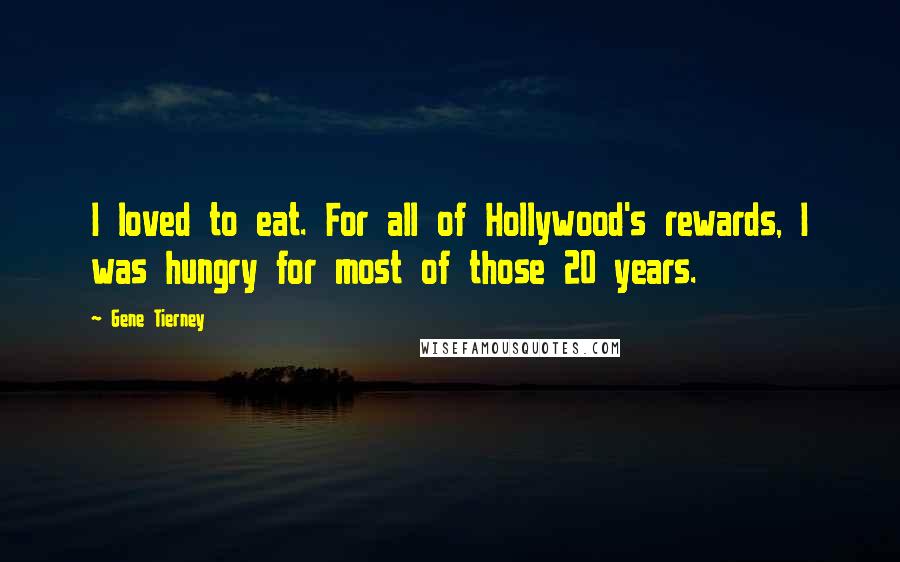 Gene Tierney Quotes: I loved to eat. For all of Hollywood's rewards, I was hungry for most of those 20 years.