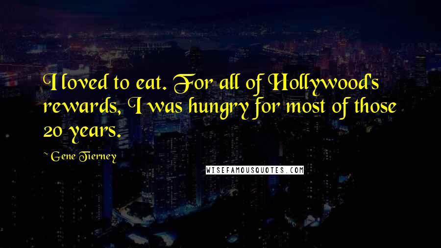 Gene Tierney Quotes: I loved to eat. For all of Hollywood's rewards, I was hungry for most of those 20 years.