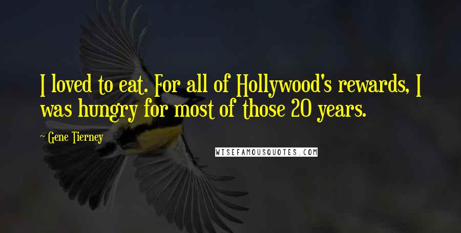 Gene Tierney Quotes: I loved to eat. For all of Hollywood's rewards, I was hungry for most of those 20 years.