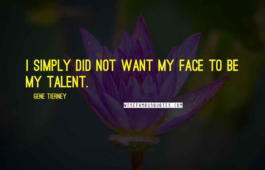 Gene Tierney Quotes: I simply did not want my face to be my talent.