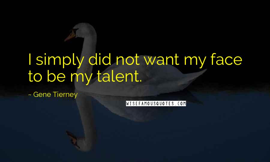 Gene Tierney Quotes: I simply did not want my face to be my talent.
