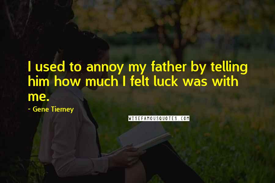 Gene Tierney Quotes: I used to annoy my father by telling him how much I felt luck was with me.