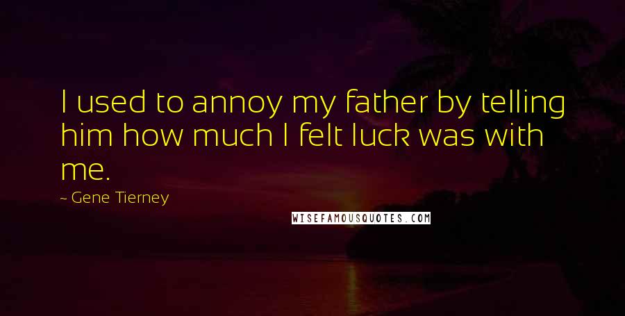 Gene Tierney Quotes: I used to annoy my father by telling him how much I felt luck was with me.