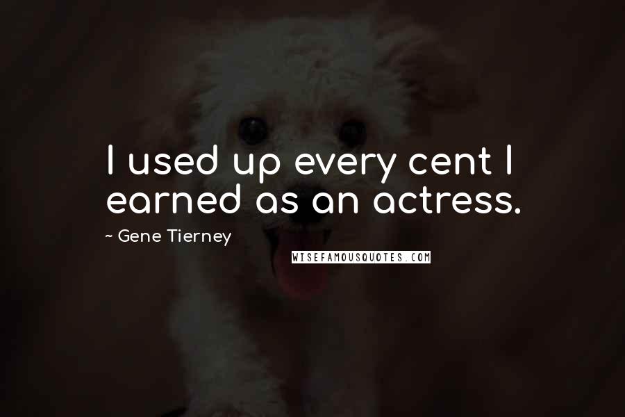 Gene Tierney Quotes: I used up every cent I earned as an actress.