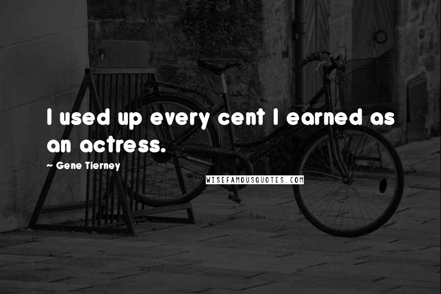 Gene Tierney Quotes: I used up every cent I earned as an actress.