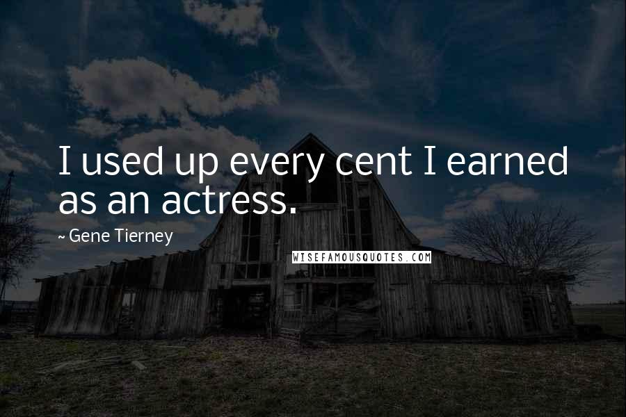 Gene Tierney Quotes: I used up every cent I earned as an actress.