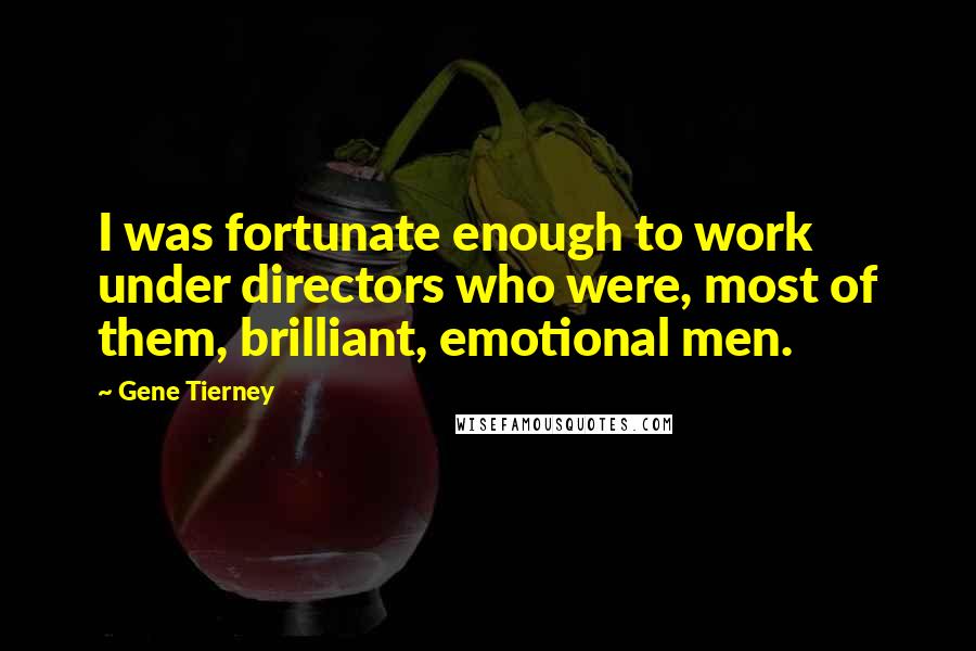 Gene Tierney Quotes: I was fortunate enough to work under directors who were, most of them, brilliant, emotional men.