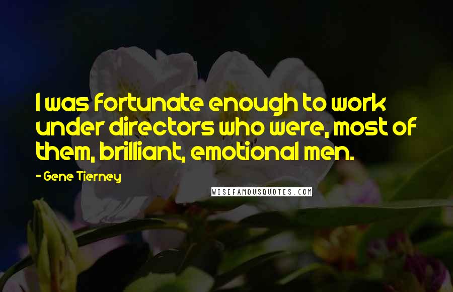 Gene Tierney Quotes: I was fortunate enough to work under directors who were, most of them, brilliant, emotional men.