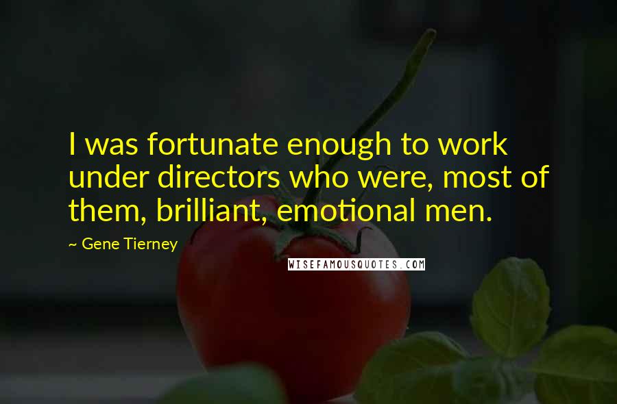 Gene Tierney Quotes: I was fortunate enough to work under directors who were, most of them, brilliant, emotional men.