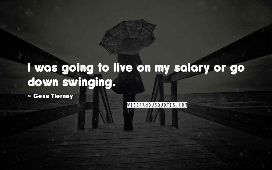 Gene Tierney Quotes: I was going to live on my salary or go down swinging.