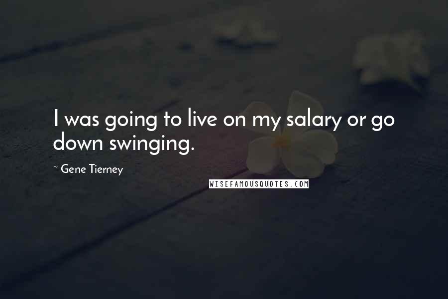 Gene Tierney Quotes: I was going to live on my salary or go down swinging.