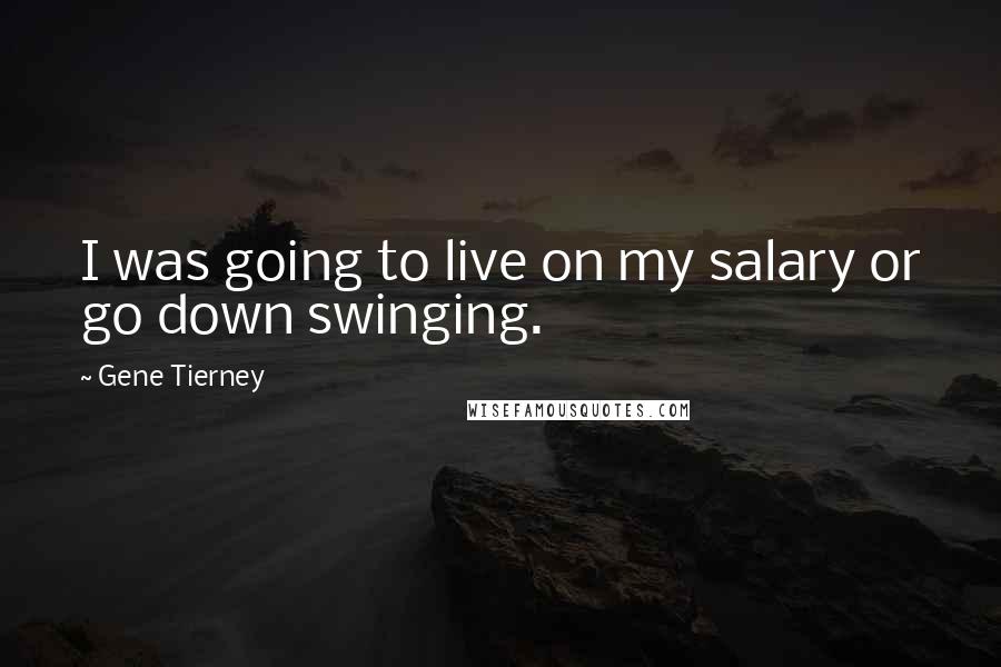 Gene Tierney Quotes: I was going to live on my salary or go down swinging.