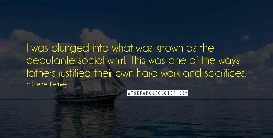 Gene Tierney Quotes: I was plunged into what was known as the debutante social whirl. This was one of the ways fathers justified their own hard work and sacrifices.