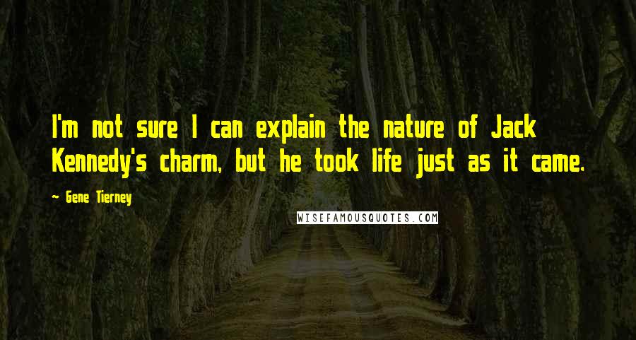 Gene Tierney Quotes: I'm not sure I can explain the nature of Jack Kennedy's charm, but he took life just as it came.