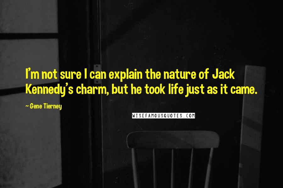 Gene Tierney Quotes: I'm not sure I can explain the nature of Jack Kennedy's charm, but he took life just as it came.