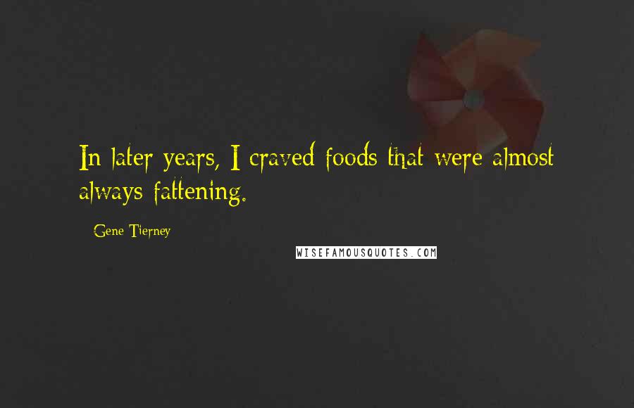 Gene Tierney Quotes: In later years, I craved foods that were almost always fattening.