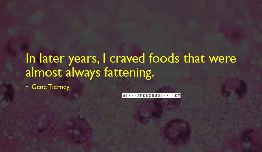 Gene Tierney Quotes: In later years, I craved foods that were almost always fattening.