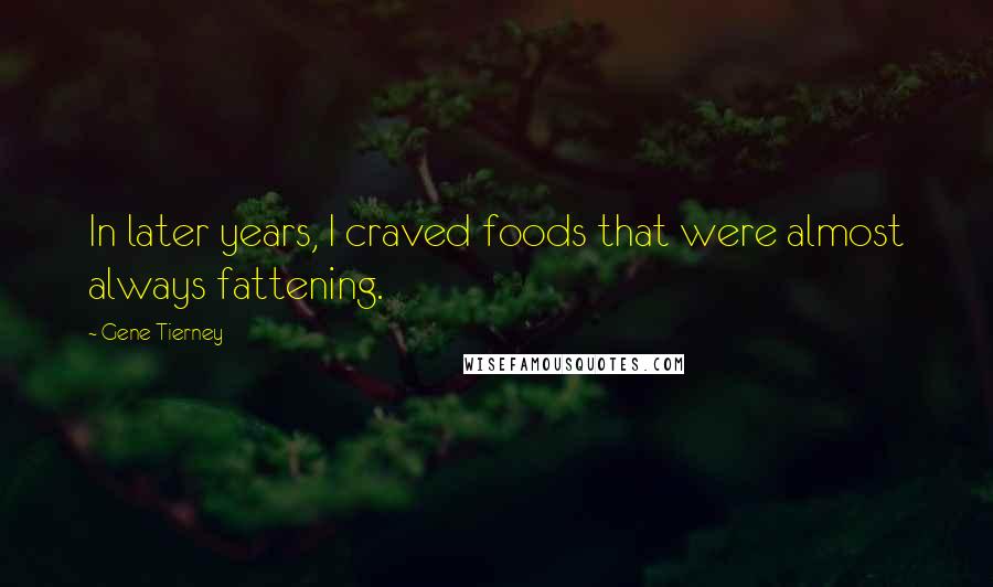 Gene Tierney Quotes: In later years, I craved foods that were almost always fattening.