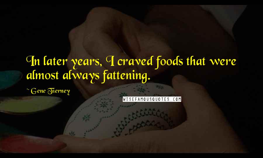 Gene Tierney Quotes: In later years, I craved foods that were almost always fattening.