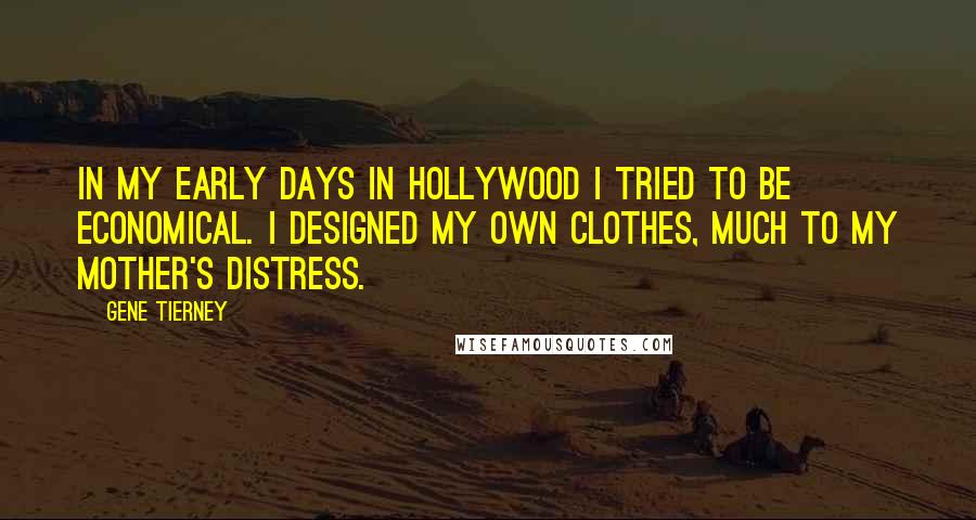 Gene Tierney Quotes: In my early days in Hollywood I tried to be economical. I designed my own clothes, much to my mother's distress.