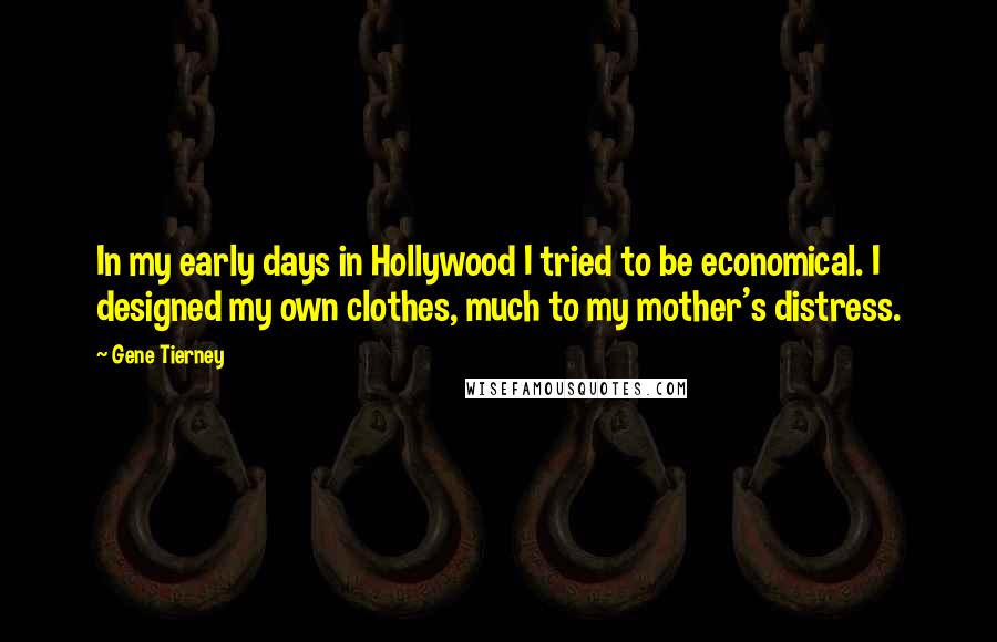 Gene Tierney Quotes: In my early days in Hollywood I tried to be economical. I designed my own clothes, much to my mother's distress.