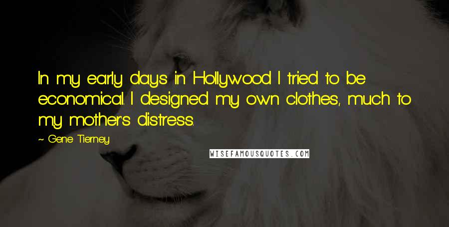 Gene Tierney Quotes: In my early days in Hollywood I tried to be economical. I designed my own clothes, much to my mother's distress.