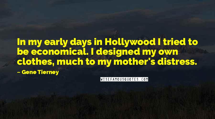 Gene Tierney Quotes: In my early days in Hollywood I tried to be economical. I designed my own clothes, much to my mother's distress.