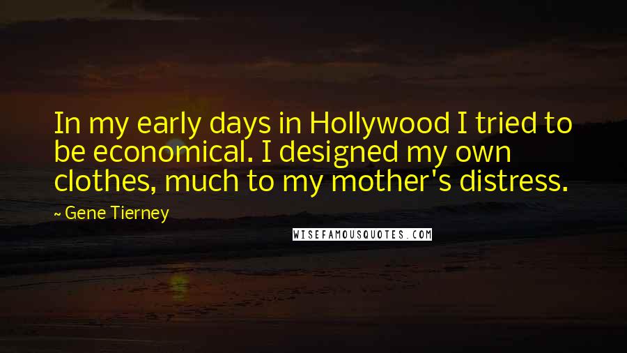 Gene Tierney Quotes: In my early days in Hollywood I tried to be economical. I designed my own clothes, much to my mother's distress.