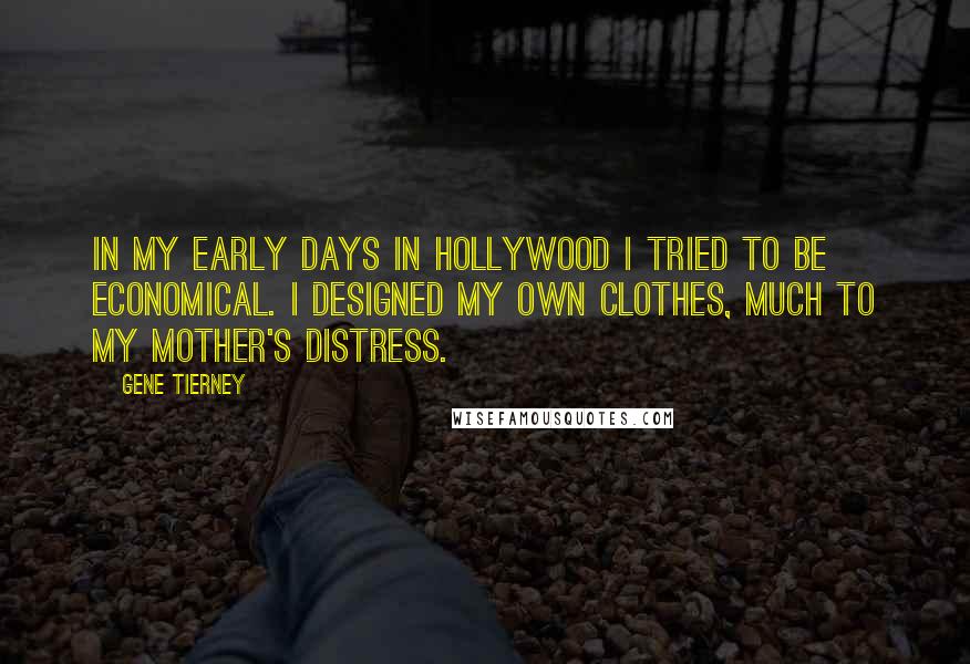 Gene Tierney Quotes: In my early days in Hollywood I tried to be economical. I designed my own clothes, much to my mother's distress.