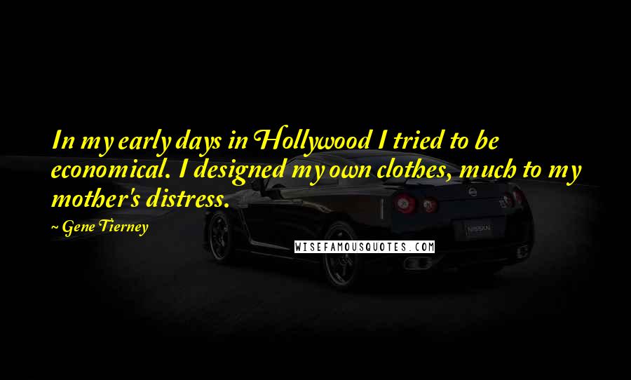 Gene Tierney Quotes: In my early days in Hollywood I tried to be economical. I designed my own clothes, much to my mother's distress.