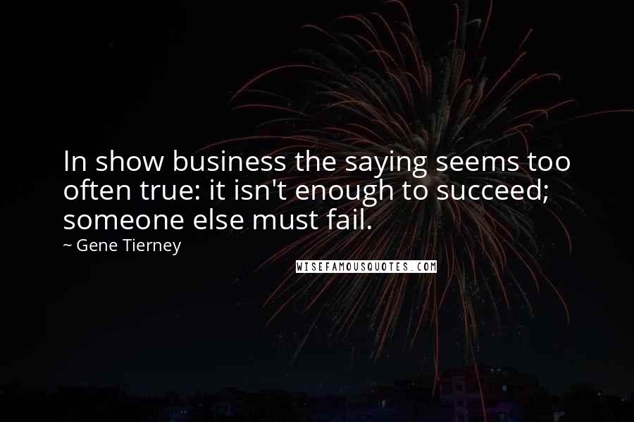 Gene Tierney Quotes: In show business the saying seems too often true: it isn't enough to succeed; someone else must fail.