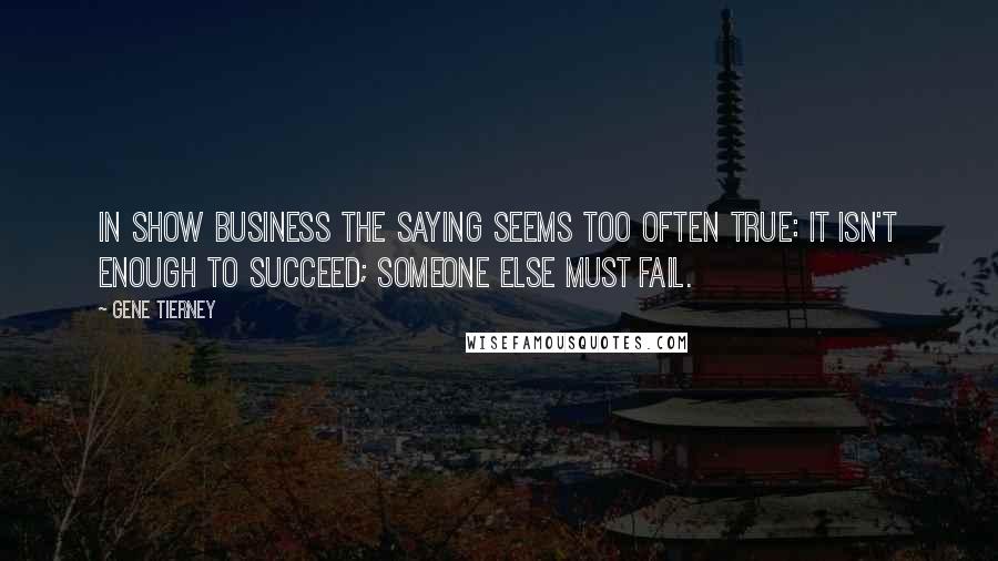 Gene Tierney Quotes: In show business the saying seems too often true: it isn't enough to succeed; someone else must fail.