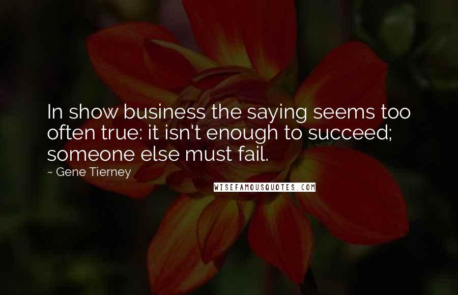 Gene Tierney Quotes: In show business the saying seems too often true: it isn't enough to succeed; someone else must fail.