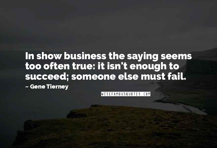 Gene Tierney Quotes: In show business the saying seems too often true: it isn't enough to succeed; someone else must fail.