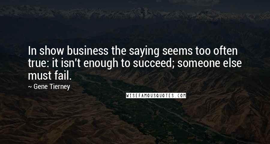 Gene Tierney Quotes: In show business the saying seems too often true: it isn't enough to succeed; someone else must fail.