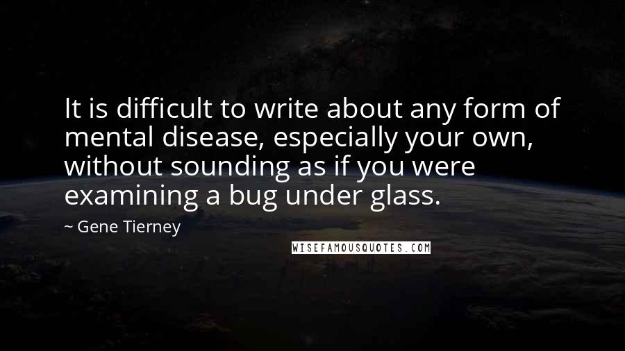 Gene Tierney Quotes: It is difficult to write about any form of mental disease, especially your own, without sounding as if you were examining a bug under glass.