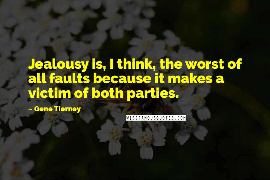 Gene Tierney Quotes: Jealousy is, I think, the worst of all faults because it makes a victim of both parties.