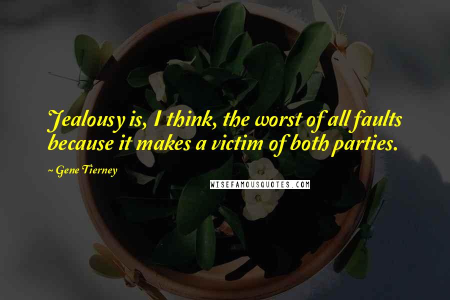 Gene Tierney Quotes: Jealousy is, I think, the worst of all faults because it makes a victim of both parties.