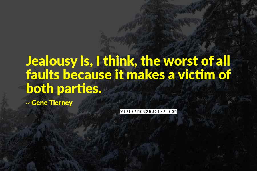 Gene Tierney Quotes: Jealousy is, I think, the worst of all faults because it makes a victim of both parties.