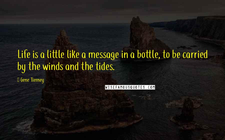 Gene Tierney Quotes: Life is a little like a message in a bottle, to be carried by the winds and the tides.