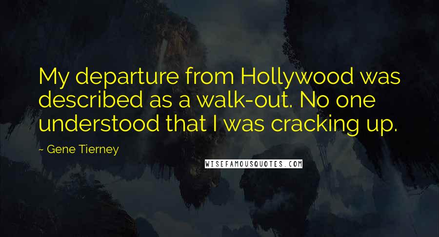 Gene Tierney Quotes: My departure from Hollywood was described as a walk-out. No one understood that I was cracking up.