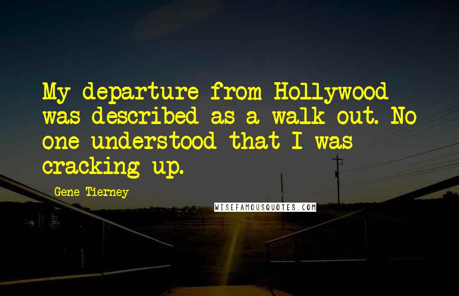 Gene Tierney Quotes: My departure from Hollywood was described as a walk-out. No one understood that I was cracking up.