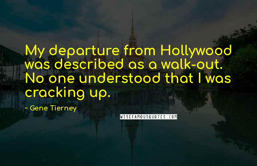 Gene Tierney Quotes: My departure from Hollywood was described as a walk-out. No one understood that I was cracking up.