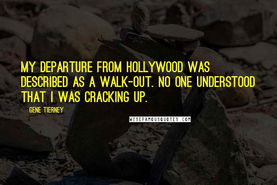 Gene Tierney Quotes: My departure from Hollywood was described as a walk-out. No one understood that I was cracking up.