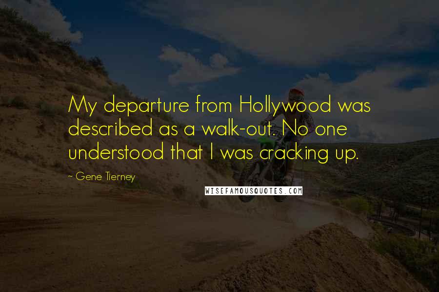 Gene Tierney Quotes: My departure from Hollywood was described as a walk-out. No one understood that I was cracking up.