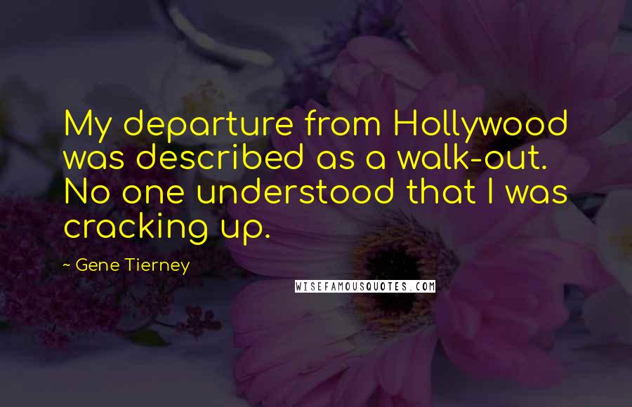 Gene Tierney Quotes: My departure from Hollywood was described as a walk-out. No one understood that I was cracking up.