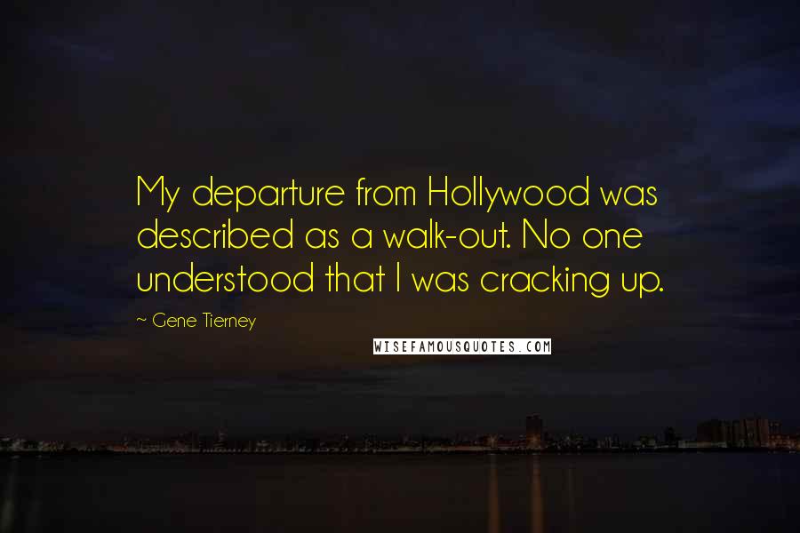 Gene Tierney Quotes: My departure from Hollywood was described as a walk-out. No one understood that I was cracking up.