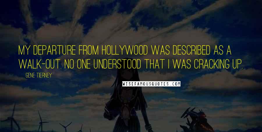 Gene Tierney Quotes: My departure from Hollywood was described as a walk-out. No one understood that I was cracking up.