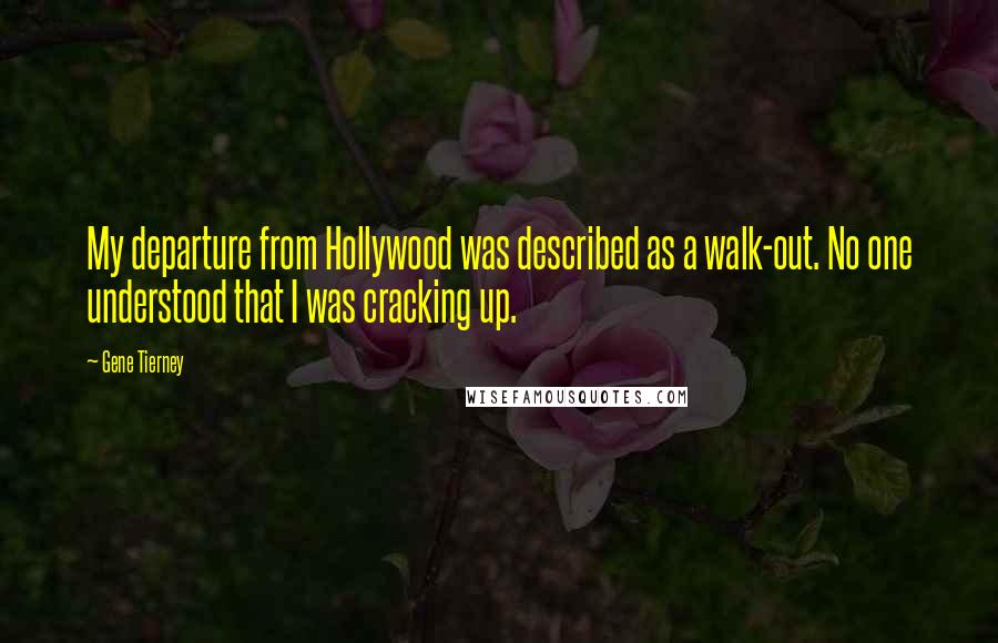 Gene Tierney Quotes: My departure from Hollywood was described as a walk-out. No one understood that I was cracking up.