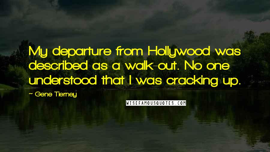 Gene Tierney Quotes: My departure from Hollywood was described as a walk-out. No one understood that I was cracking up.